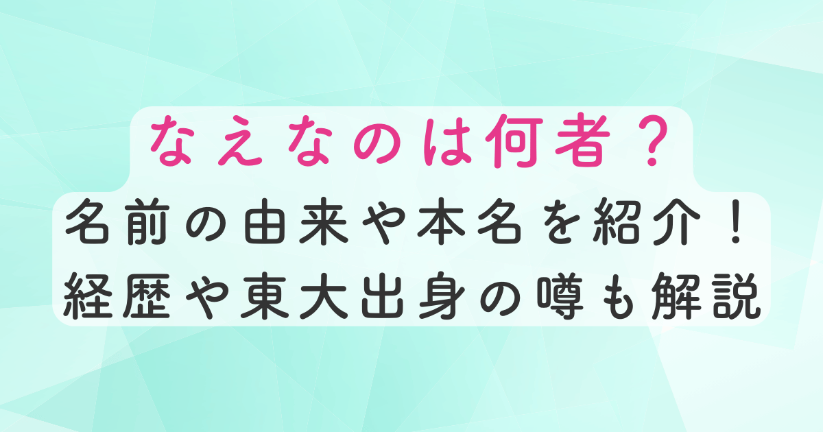 なえなのは何者？名前の由来や本名を紹介！経歴や東大出身の噂も解説