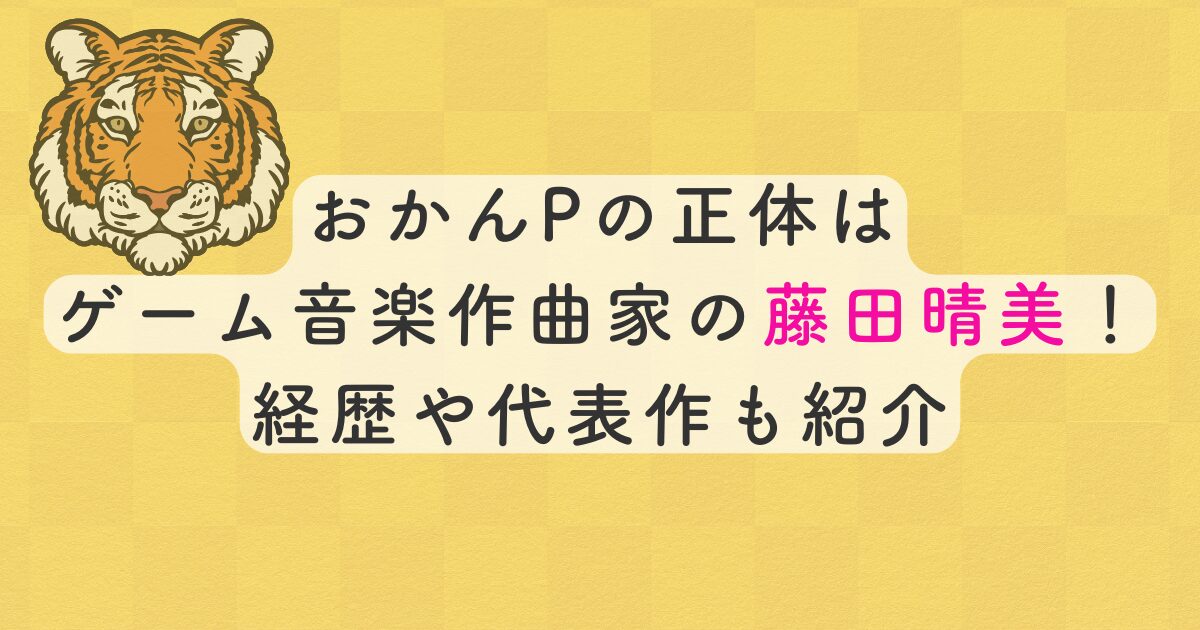 おかんPの正体はゲーム音楽作曲家の藤田晴美！経歴や代表作も紹介