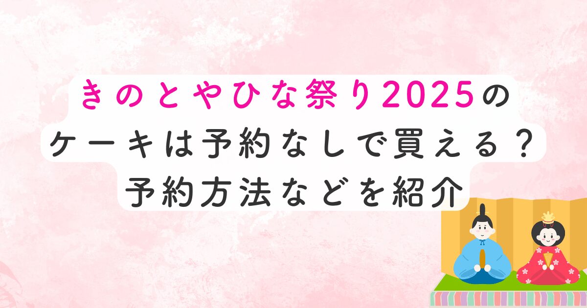 きのとやひな祭り2025のケーキは予約なしで買える？予約方法などを紹介