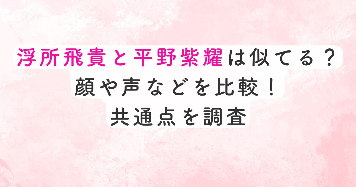 浮所飛貴と平野紫耀は似てる？顔や声などを比較！共通点を調査