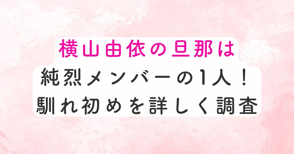 横山由依の旦那は純烈メンバーの1人！気になる馴れ初めを詳しく調査