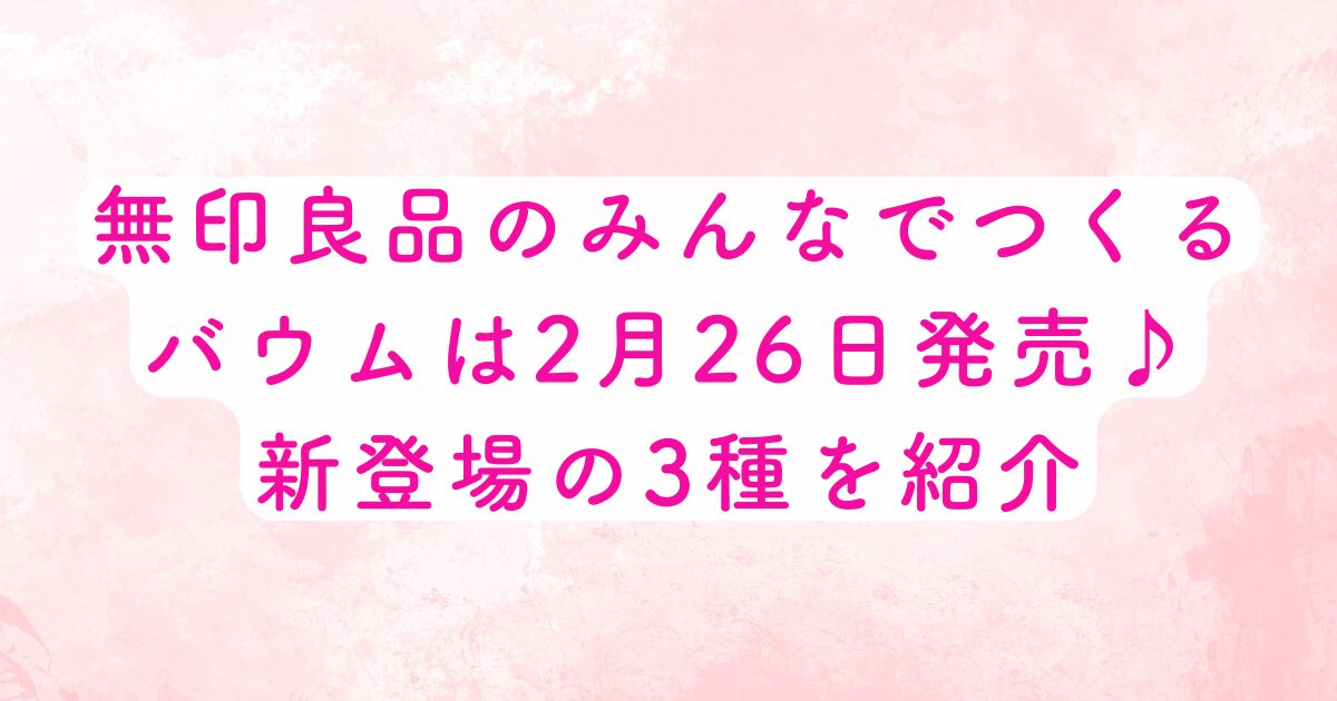 無印良品のみんなでつくるバウムは2月26日発売♪新登場の3種を紹介