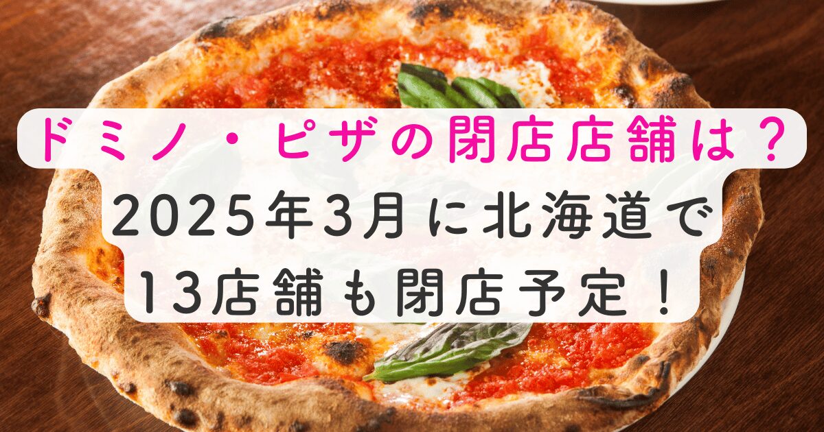 ドミノ・ピザの閉店店舗はどこ？2025年3月には北海道で13店も予定されている！