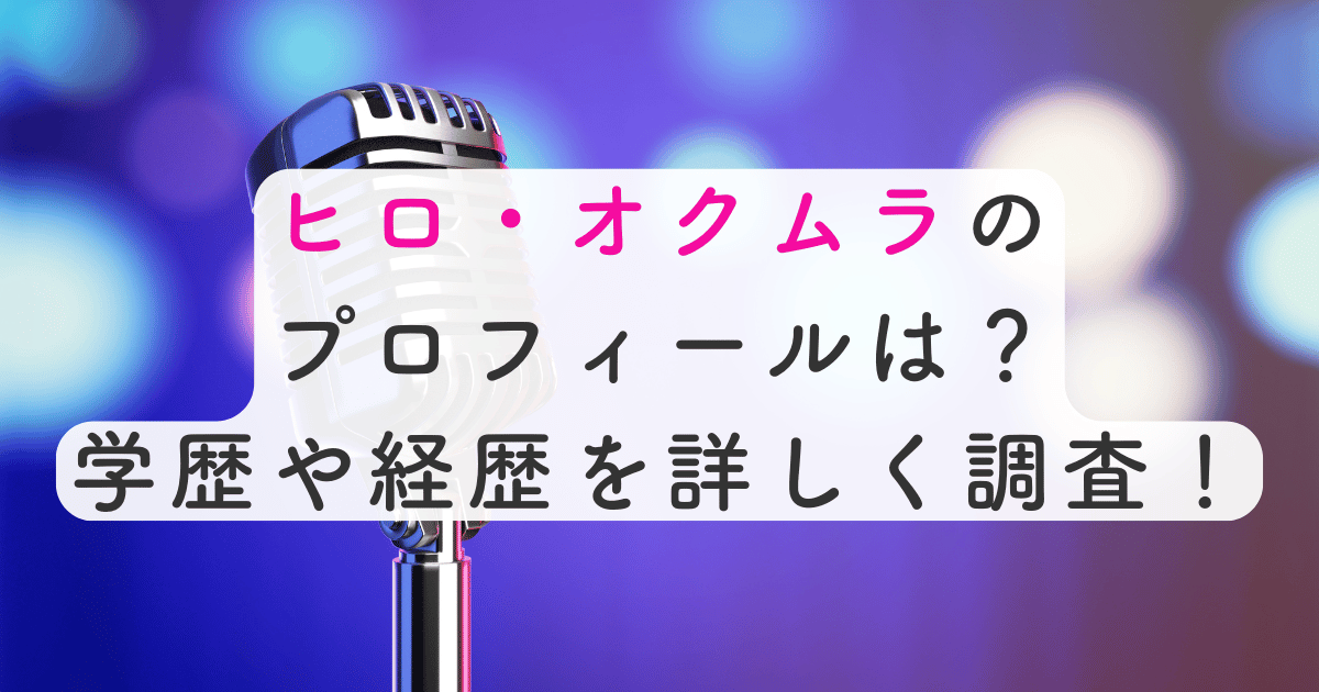 ヒロ・オクムラのプロフィールは？学歴や経歴を詳しく調査！