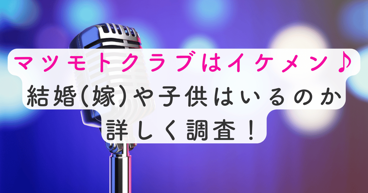 マツモトクラブはイケメン♪結婚(嫁)や子供はいるのか詳しく調査！