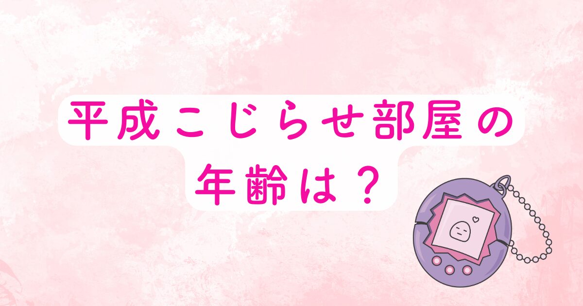 平成こじらせ部屋の年齢