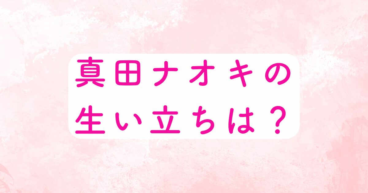 真田ナオキの生い立ち